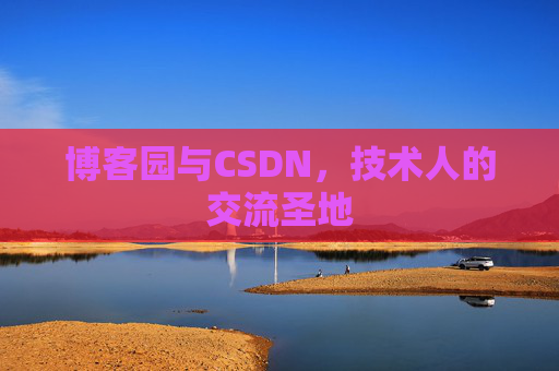 博客园与CSDN,技术人的交流圣地 博客园与CSDN,技术人的交流圣地