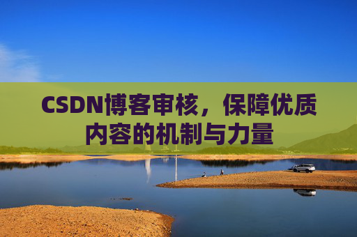 CSDN博客审核，保障优质内容的机制与力量